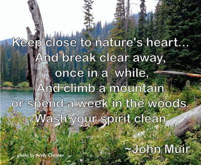 Keep close to nature's heart and break clear away once in a while, and climb a mountain or spend a week in the woods.  Wash your spirit clean. ~ John Muir