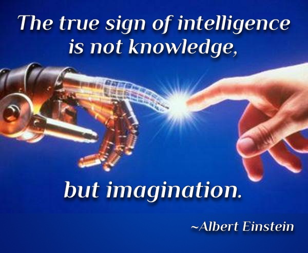 The true sign of intelligence is not knowledge, but imagination. ~Albert Einstein
