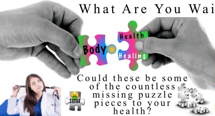 What are you waiting for?  Could these be some of the countless missing puzzle pieces to your health?